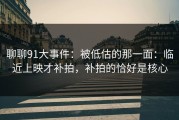 聊聊91大事件：被低估的那一面：临近上映才补拍，补拍的恰好是核心