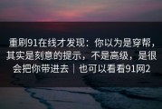 重刷91在线才发现：你以为是穿帮，其实是刻意的提示，不是高级，是很会把你带进去｜也可以看看91网2