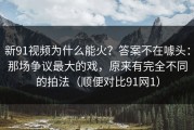 新91视频为什么能火？答案不在噱头：那场争议最大的戏，原来有完全不同的拍法（顺便对比91网1）