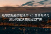 给想要最稳的做法的人：蘑菇视频电脑版的播放进度我这样做