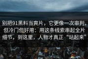 别把91黑料当爽片，它更像一次审判，但冷门但好用：用这条线索串起全片细节，到这里，人物才真正“站起来”