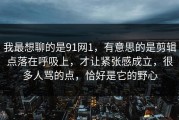 我最想聊的是91网1，有意思的是剪辑点落在呼吸上，才让紧张感成立，很多人骂的点，恰好是它的野心