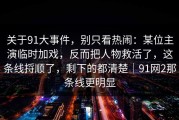关于91大事件，别只看热闹：某位主演临时加戏，反而把人物救活了，这条线捋顺了，剩下的都清楚｜91网2那条线更明显