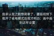 我承认我之前想简单了，蘑菇视频下载开了省电模式后我才明白：画中画别这样设置