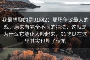 我最想聊的是91网2：那场争议最大的戏，原来有完全不同的拍法，这就是为什么它能让人吵起来，91吃瓜在这里其实也埋了伏笔