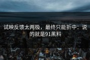 试映反馈太两极，最终只能折中：说的就是91黑料