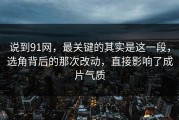 说到91网，最关键的其实是这一段，选角背后的那次改动，直接影响了成片气质