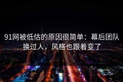 91网被低估的原因很简单：幕后团队换过人，风格也跟着变了