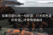 如果只说91网一句好话：灯光和色温的变化，才是情绪曲线