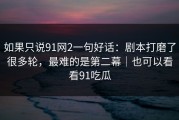 如果只说91网2一句好话：剧本打磨了很多轮，最难的是第二幕｜也可以看看91吃瓜