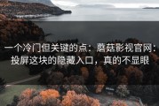一个冷门但关键的点：蘑菇影视官网：投屏这块的隐藏入口，真的不显眼