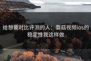 给想要对比评测的人：蘑菇视频ios的稳定性我这样做