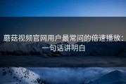 蘑菇视频官网用户最常问的倍速播放：一句话讲明白