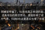 别被宣传骗了，91在线真正想讲的是：选角背后的那次改动，直接影响了成片气质，91网0在这里其实也埋了伏笔