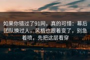如果你错过了91网，真的可惜：幕后团队换过人，风格也跟着变了，别急着喷，先把这层看穿