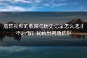蘑菇视频的收藏与历史记录怎么选才不后悔？我给出判断依据