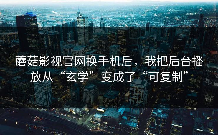 蘑菇影视官网换手机后，我把后台播放从“玄学”变成了“可复制”