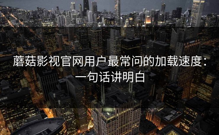 蘑菇影视官网用户最常问的加载速度：一句话讲明白