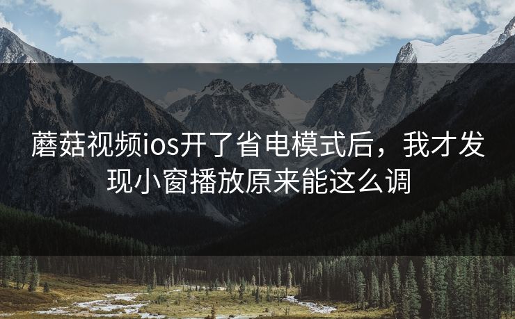 蘑菇视频ios开了省电模式后,我才发现小窗播放原来能这么调 蘑菇视频ios开了省电模式后,我才发现小窗播放原来能这么调