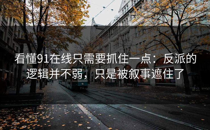 看懂91在线只需要抓住一点:反派的逻辑并不弱,只是被叙事遮住了 看懂91在线只需要抓住一点:反派的逻辑并不弱,只是被叙事遮住了
