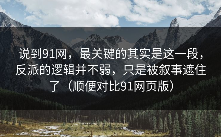 说到91网,最关键的其实是这一段,反派的逻辑并不弱,只是被叙事遮住了(顺便对比91网页版) 说到91网,最关键的其实是这一段,反派的逻辑并不弱,只是被叙事遮住了(顺便对比91网页版)
