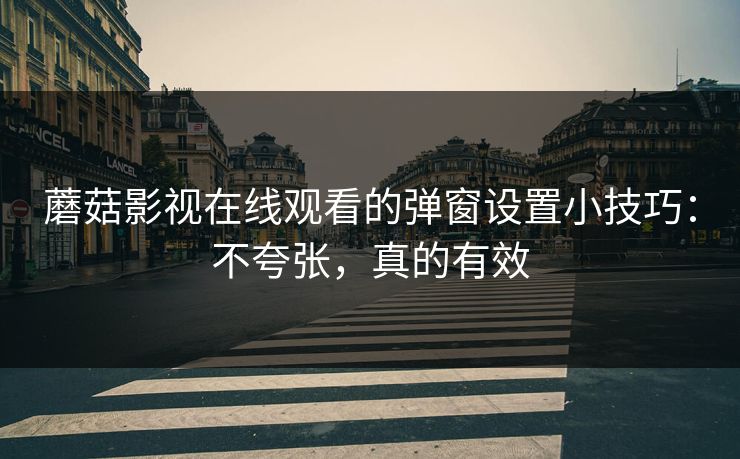 蘑菇影视在线观看的弹窗设置小技巧：不夸张，真的有效