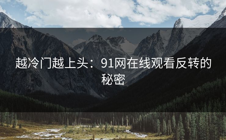 越冷门越上头：91网在线观看反转的秘密