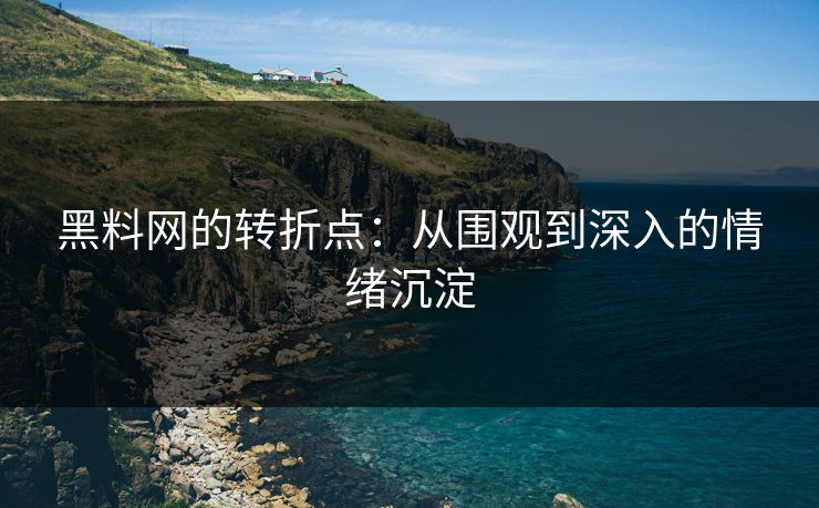 黑料网的转折点:从围观到深入的情绪沉淀 黑料网的转折点:从围观到深入的情绪沉淀